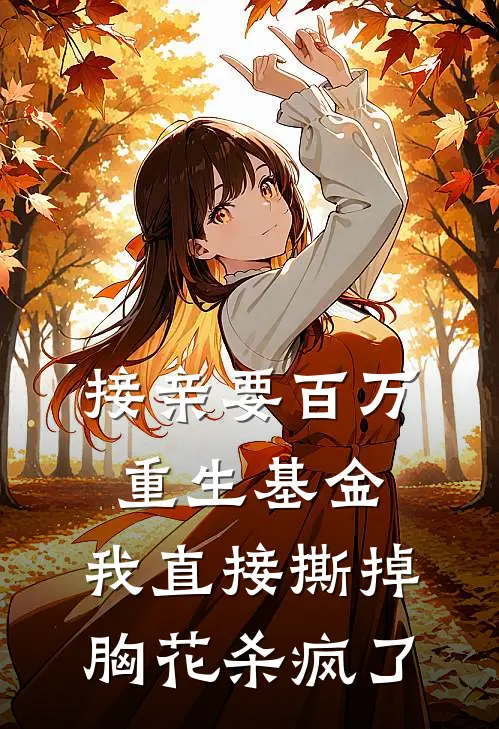接亲要百万重生基金，我直接撕掉胸花杀疯了