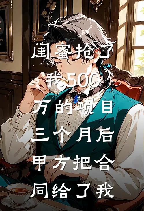 《闺蜜抢了我500万的项目，三个月后甲方把合同给了我》苏雨晓晓火爆新书_闺蜜抢了我500万的项目，三个月后甲方把合同给了我(苏雨晓晓)最新热门小说