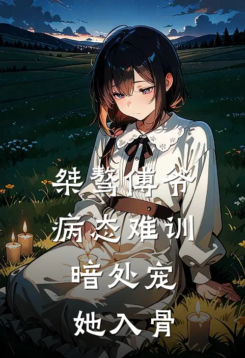 桀骜傅爷病态难训，暗处宠她入骨沈渺卿傅聿泽免费小说全集_免费小说在哪看桀骜傅爷病态难训，暗处宠她入骨(沈渺卿傅聿泽)