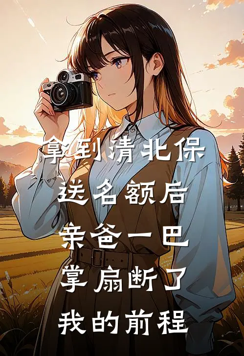 拿到清北保送名额后，亲爸一巴掌扇断了我的前程沈娇娇娇娇完本热门小说_小说推荐完结拿到清北保送名额后，亲爸一巴掌扇断了我的前程沈娇娇娇娇