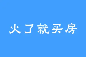 火了就买房