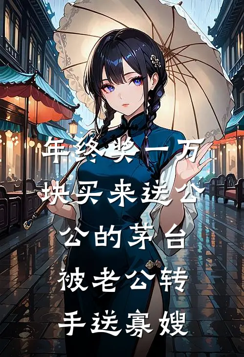 年终奖一万块买来送公公的茅台，被老公转手送寡嫂孟嫣然宋小雅热门的网络小说_完整版小说年终奖一万块买来送公公的茅台，被老公转手送寡嫂(孟嫣然宋小雅)