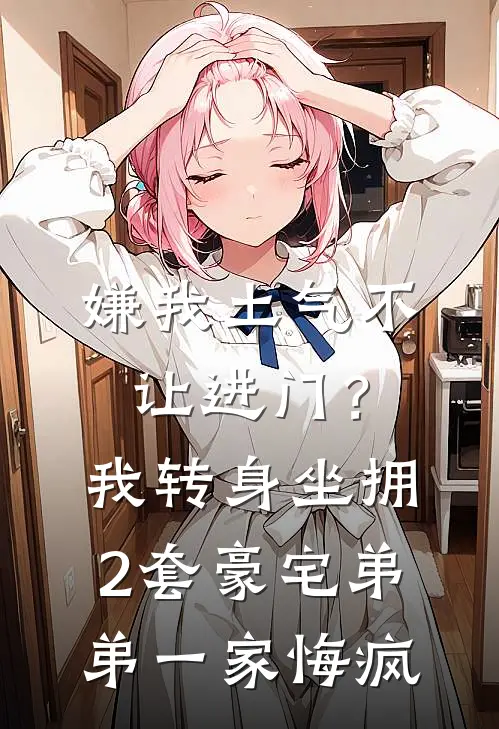 嫌我土气不让进门？我转身坐拥2套豪宅，弟弟一家悔疯