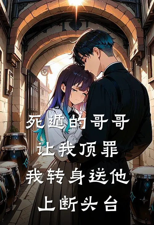 死遁的哥哥让我顶罪，我转身送他上断头台(林默苏娜)最新推荐小说_在哪看免费小说死遁的哥哥让我顶罪，我转身送他上断头台林默苏娜