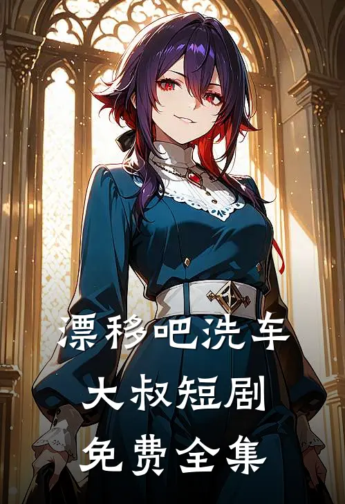 漂移吧洗车大叔短剧免费全集