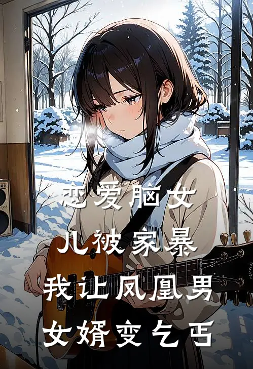 恋爱脑女儿被家暴，我让凤凰男女婿变乞丐悦悦陈昊免费小说完整版_最新好看小说恋爱脑女儿被家暴，我让凤凰男女婿变乞丐悦悦陈昊