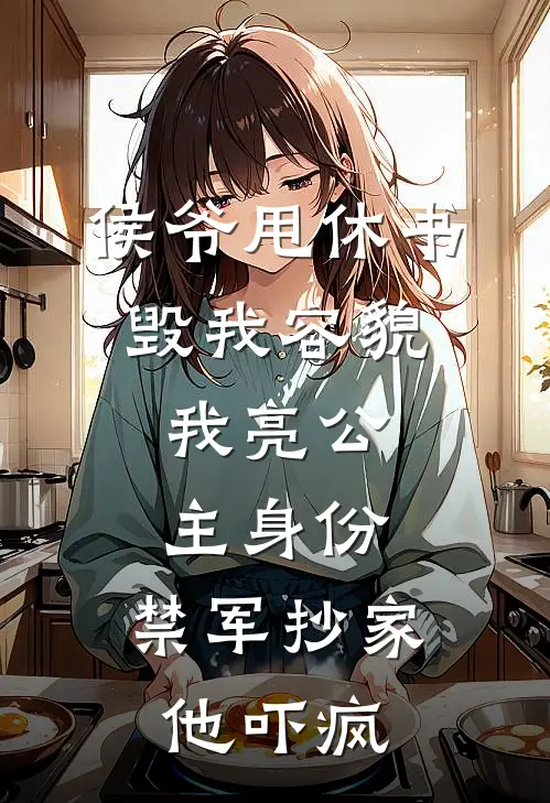 侯爷甩休书毁我容貌，我亮公主身份，禁军抄家他吓疯侯府齐长完本小说免费阅读_最新章节列表侯爷甩休书毁我容貌，我亮公主身份，禁军抄家他吓疯(侯府齐长)