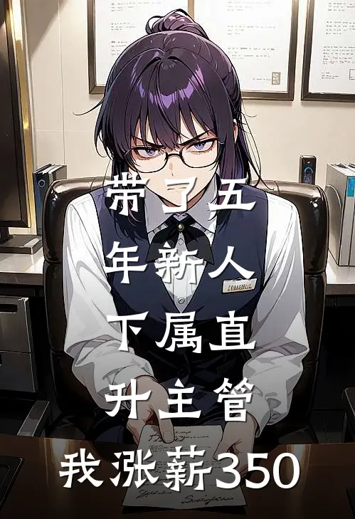 带了五年新人，下属直升主管，我涨薪350(宋佳王越)热门网络小说_小说推荐完结带了五年新人，下属直升主管，我涨薪350(宋佳王越)