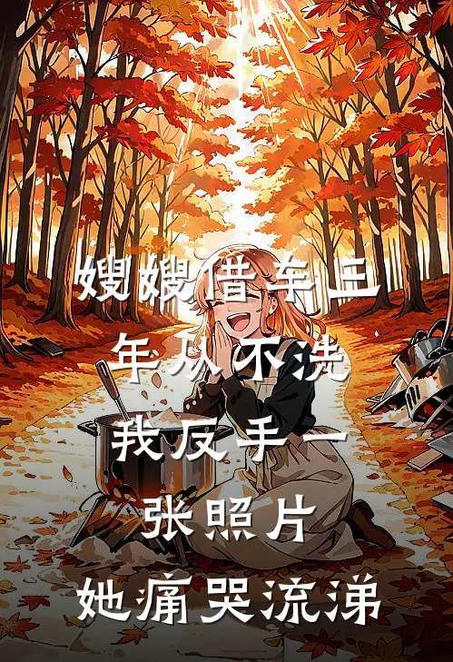 嫂嫂借车三年从不洗，我反手一张照片，她痛哭流涕沈鱼沈江免费小说阅读_免费小说大全嫂嫂借车三年从不洗，我反手一张照片，她痛哭流涕(沈鱼沈江)