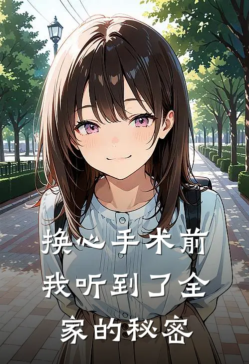 姜黎裴恒换心手术前，我听到了全家的秘密全章节在线阅读_换心手术前，我听到了全家的秘密全集免费在线阅读