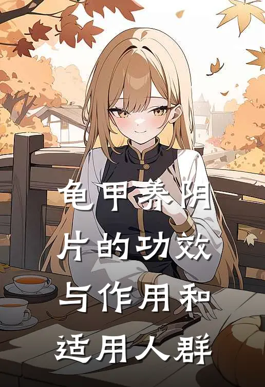 龟甲养阴片的功效与作用和适用人群