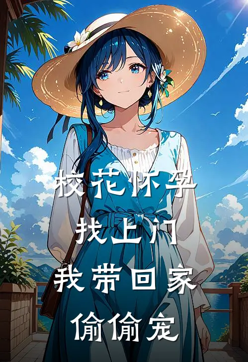 校花怀孕找上门，我带回家偷偷宠