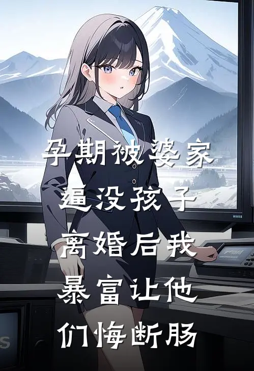 孕期被婆家逼没孩子，离婚后我暴富让他们悔断肠抖音热门完整版小说_小说完结推荐孕期被婆家逼没孩子，离婚后我暴富让他们悔断肠(抖音热门)