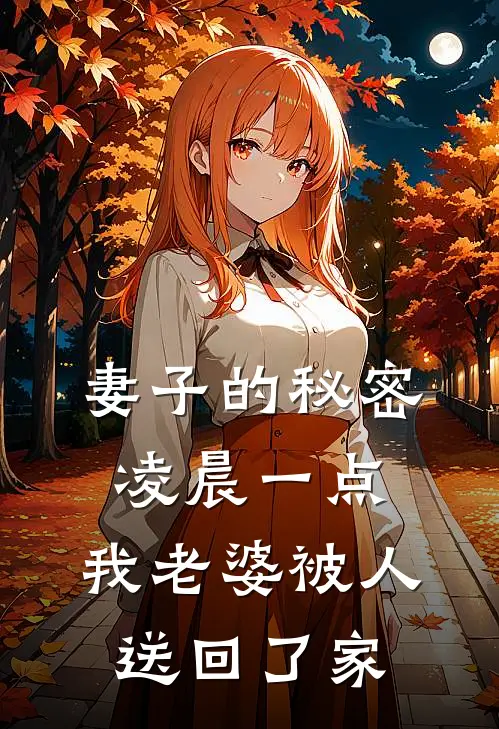 妻子的秘密：凌晨一点，我老婆被人送回了家(周骁林晚)最新热门小说_完结小说妻子的秘密：凌晨一点，我老婆被人送回了家(周骁林晚)