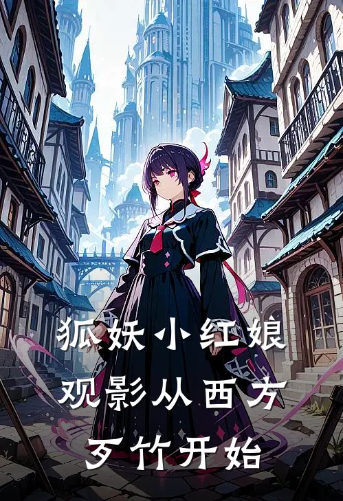 狐妖小红娘：观影从西方歹竹开始(王富贵秦兰)全本免费小说阅读_全文免费阅读狐妖小红娘：观影从西方歹竹开始王富贵秦兰