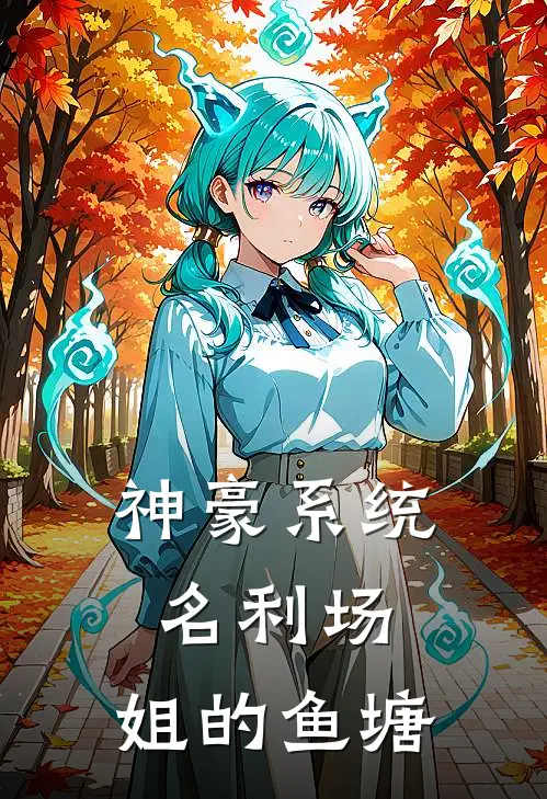 神豪系统：名利场，姐的鱼塘(苏喜金风清)完本小说大全_热门小说大全神豪系统：名利场，姐的鱼塘苏喜金风清