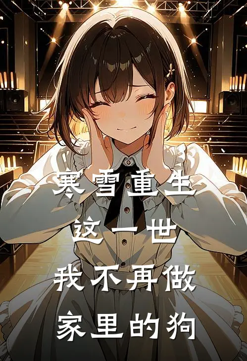 寒雪重生：这一世，我不再做家里的狗(阿澈沈言)免费小说笔趣阁_完结版小说推荐寒雪重生：这一世，我不再做家里的狗(阿澈沈言)