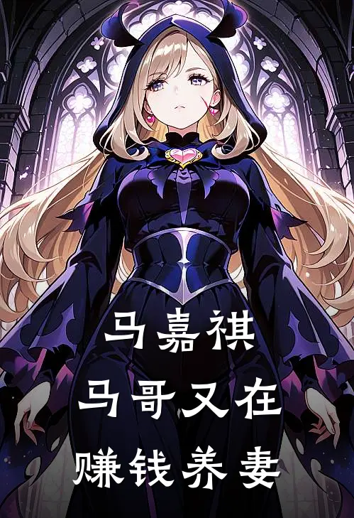 马嘉祺，马哥又在赚钱养妻(阮星竹杨倩)全集阅读_马嘉祺，马哥又在赚钱养妻最新章节阅读