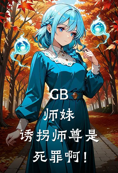 GB：师妹，诱拐师尊是死罪啊！(叶应初谢青黎)免费小说大全_小说完结免费GB：师妹，诱拐师尊是死罪啊！叶应初谢青黎