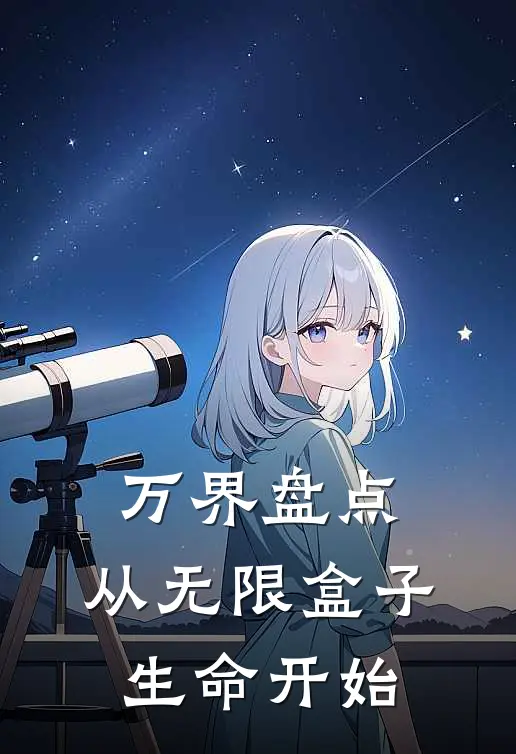 万界盘点：从无限盒子生命开始韩立克莱恩推荐完结小说_免费阅读万界盘点：从无限盒子生命开始(韩立克莱恩)