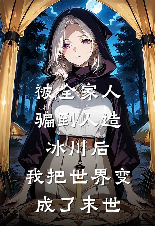 抖音热门被全家人骗到人造冰川后，我把世界变成了末世最新章节阅读_抖音热门最新章节在线阅读