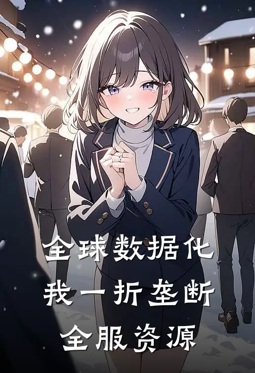 全球数据化，我一折垄断全服资源林野王聪热门的小说_热门小说在线阅读全球数据化，我一折垄断全服资源林野王聪