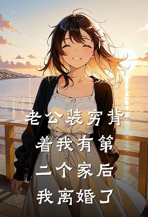 老公装穷背着我有第二个家后，我离婚了周慕远程佳全本免费小说_热门网络小说推荐老公装穷背着我有第二个家后，我离婚了周慕远程佳