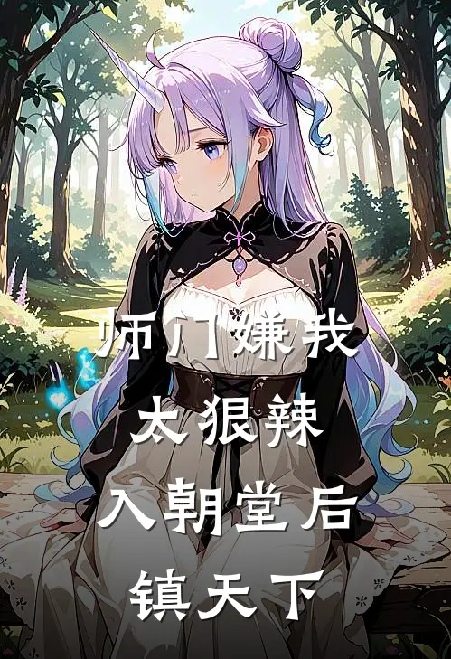 师门嫌我太狠辣，入朝堂后镇天下