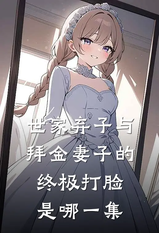 世家弃子与拜金妻子的终极打脸是哪一集