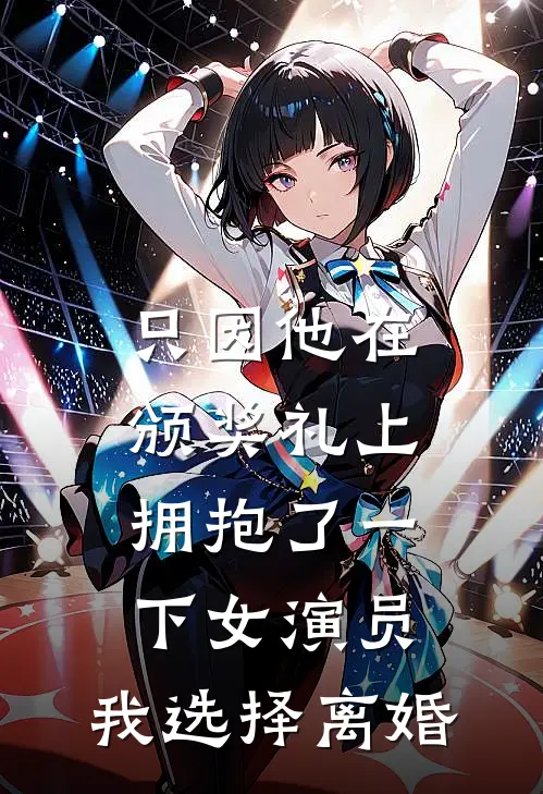 只因他在颁奖礼上拥抱了一下女演员，我选择离婚秦曼江亦晨小说完结_免费小说全本只因他在颁奖礼上拥抱了一下女演员，我选择离婚(秦曼江亦晨)