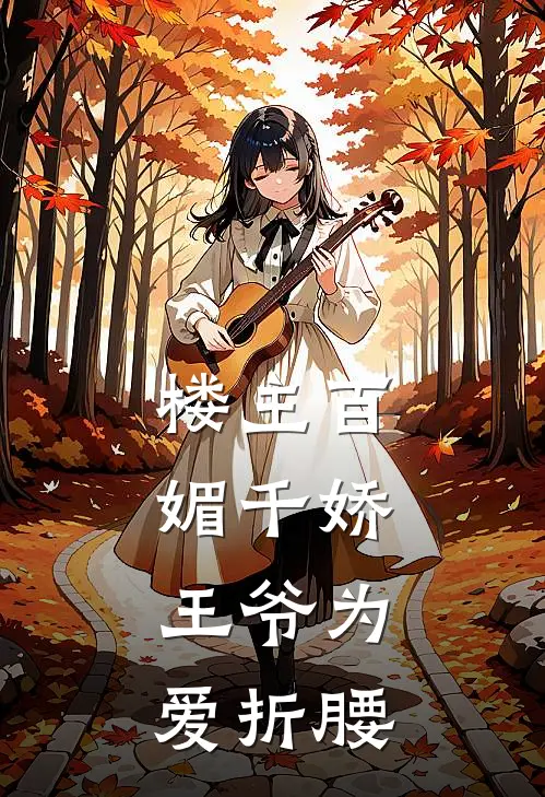 楼主百媚千娇，王爷为爱折腰花千树萧辰免费小说阅读_免费小说大全楼主百媚千娇，王爷为爱折腰(花千树萧辰)