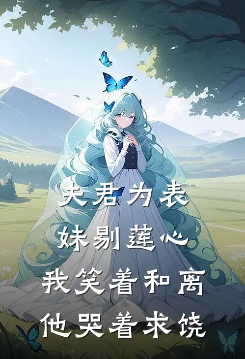 夫君为表妹剔莲心，我笑着和离他哭着求饶