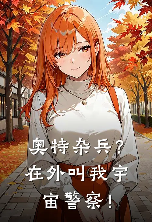 奥特杂兵？在外叫我宇宙警察！夏树罗利推荐完结小说_免费阅读奥特杂兵？在外叫我宇宙警察！(夏树罗利)