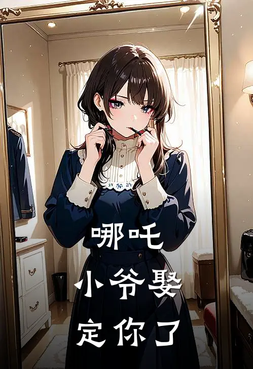 哪吒：小爷娶定你了敖丙哪吒热门小说完结_热门的小说哪吒：小爷娶定你了敖丙哪吒