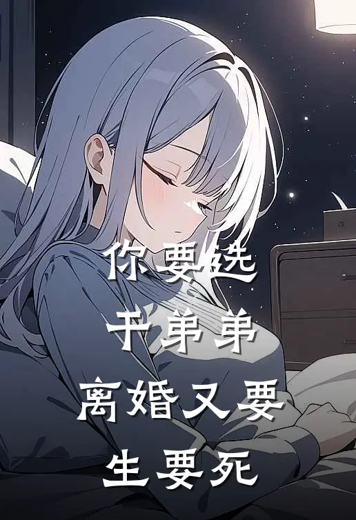 你要选干弟弟，离婚又要生要死