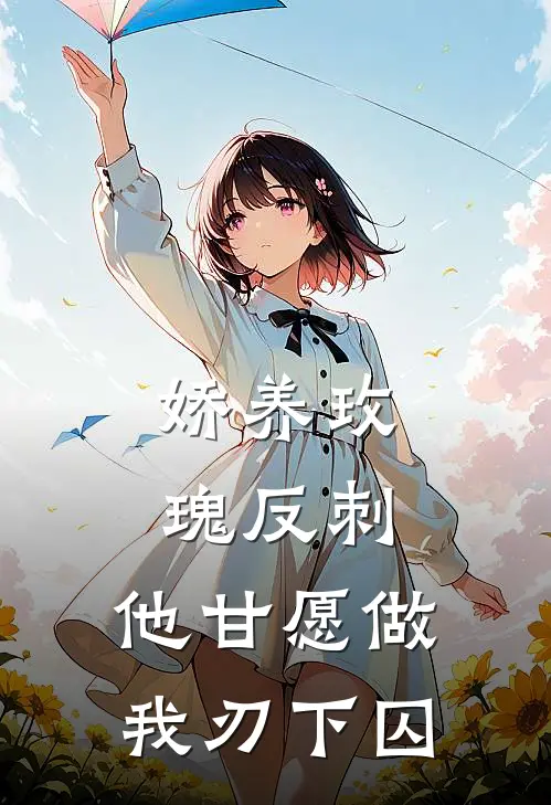 娇养玫瑰反刺：他甘愿做我刃下囚（江婉吴添）全文免费阅读无弹窗大结局_娇养玫瑰反刺：他甘愿做我刃下囚最新章节列表