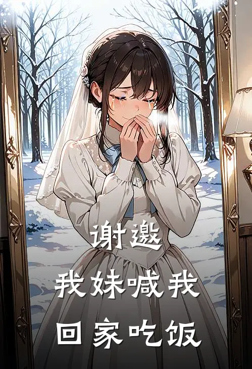 谢邀，我妹喊我回家吃饭(宁池羽陈嘉鱼)全本完结小说_完整版免费全文阅读谢邀，我妹喊我回家吃饭(宁池羽陈嘉鱼)