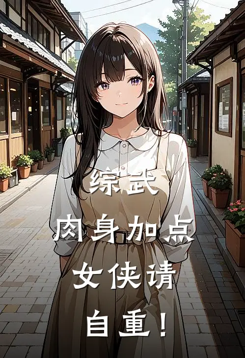 齐乐萧咪咪综武：肉身加点，女侠请自重！完结版在线阅读_综武：肉身加点，女侠请自重！全集免费在线阅读