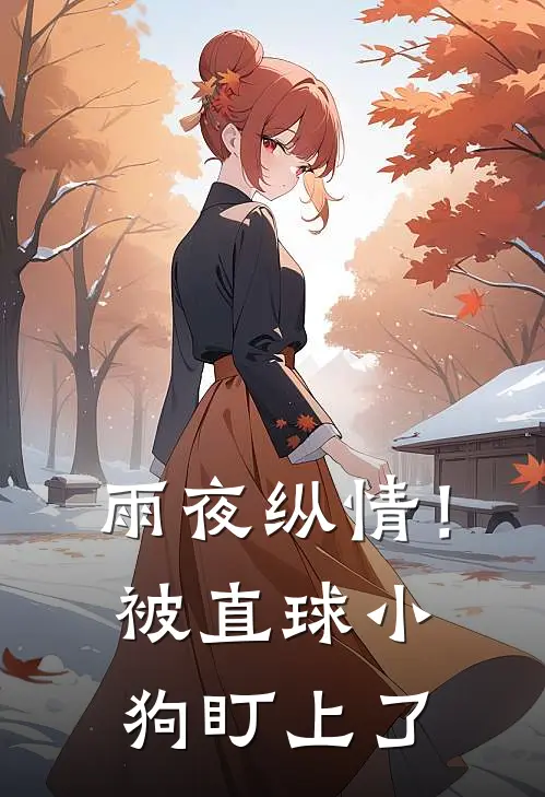 雨夜纵情！被直球小狗盯上了尤桉楚怀完结版小说_完结版小说雨夜纵情！被直球小狗盯上了(尤桉楚怀)