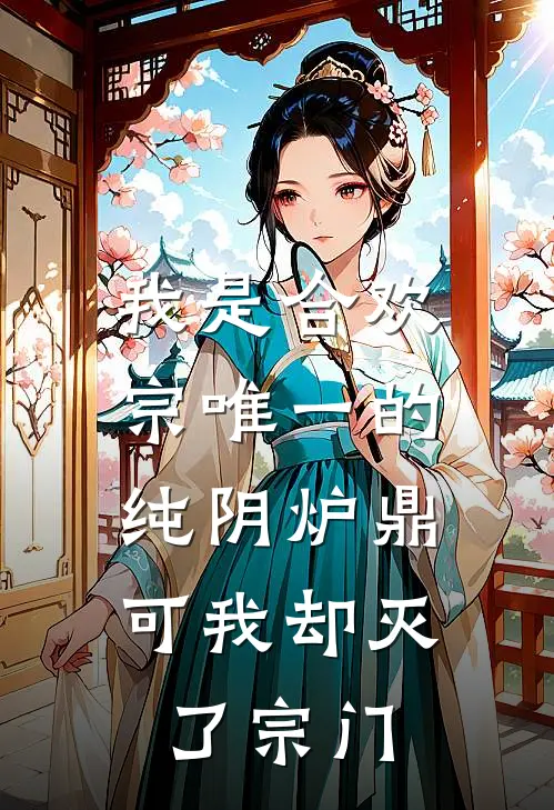 我是合欢宗唯一的纯阴炉鼎，可我却灭了宗门剑尊王长老全文阅读免费全集_免费小说我是合欢宗唯一的纯阴炉鼎，可我却灭了宗门(剑尊王长老)