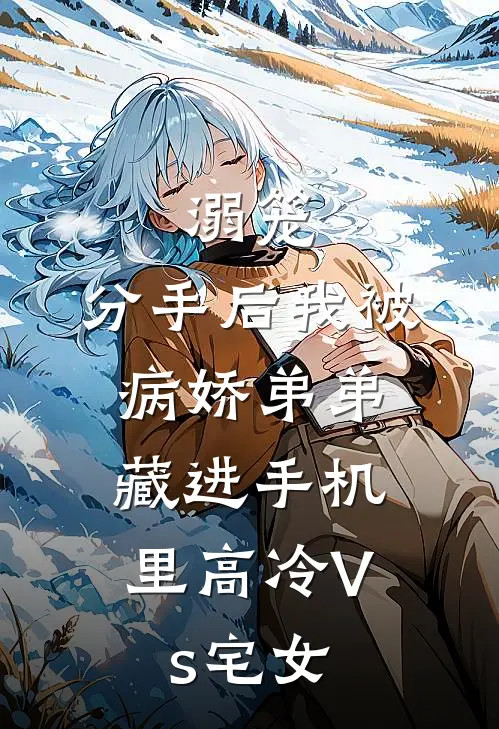 溺笼：分手后我被病娇弟弟，藏进手机里（高冷Vs宅女）