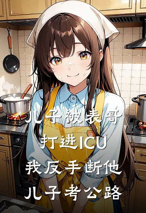 儿子被表哥打进ICU，我反手断他儿子考公路乐乐王浩免费完结版小说_小说完结儿子被表哥打进ICU，我反手断他儿子考公路乐乐王浩