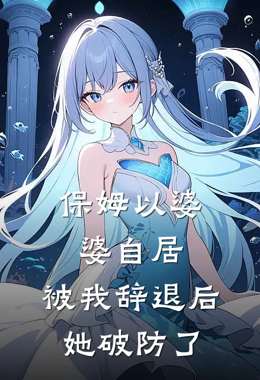 保姆以婆婆自居，被我辞退后她破防了