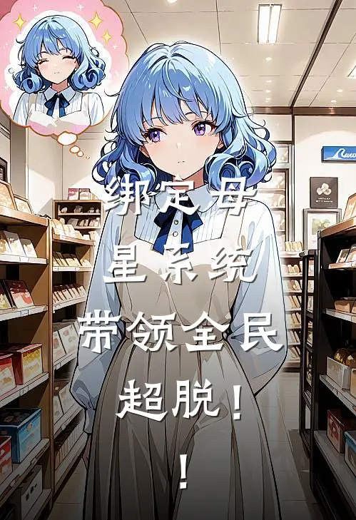 《绑定母星系统，带领全民超脱！！》向天行黄毛已完结小说_绑定母星系统，带领全民超脱！！(向天行黄毛)全文免费阅读无弹窗大结局