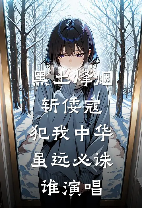 黑土烽烟斩倭寇,犯我中华虽远必诛谁演唱